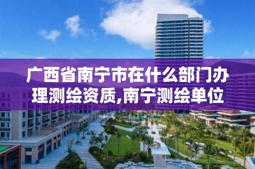 广西省南宁市在什么部门办理测绘资质,南宁测绘单位