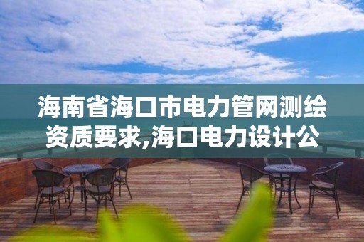 海南省海口市电力管网测绘资质要求,海口电力设计公司。