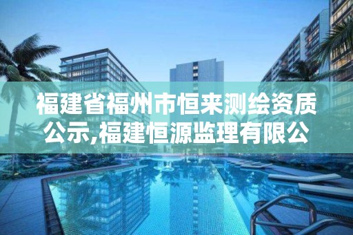 福建省福州市恒来测绘资质公示,福建恒源监理有限公司。