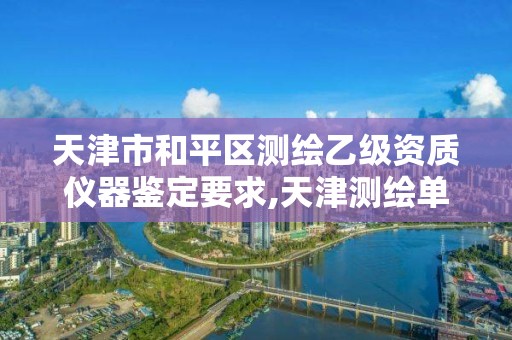 天津市和平区测绘乙级资质仪器鉴定要求,天津测绘单位名录。