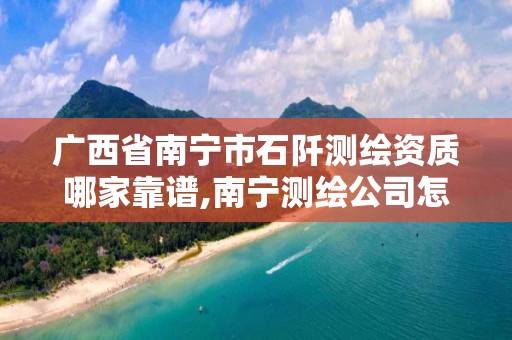 广西省南宁市石阡测绘资质哪家靠谱,南宁测绘公司怎么收费标准