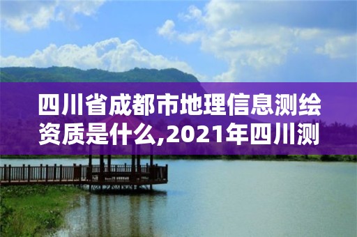 四川省成都市地理信息测绘资质是什么,2021年四川测绘地理信息局招聘