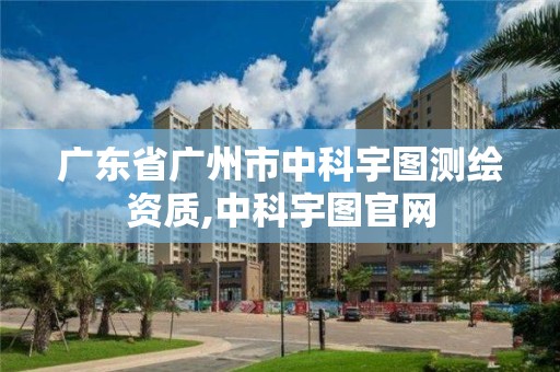 广东省广州市中科宇图测绘资质,中科宇图官网