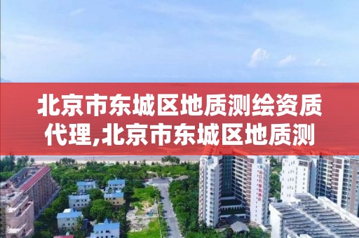 北京市东城区地质测绘资质代理,北京市东城区地质测绘资质代理公司