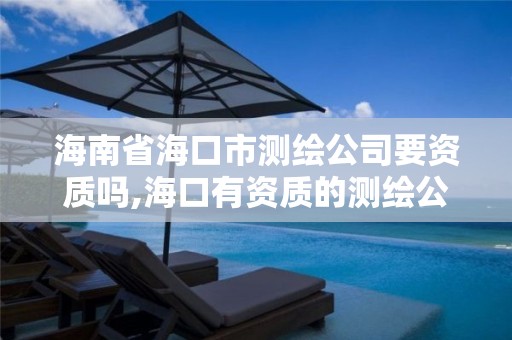 海南省海口市测绘公司要资质吗,海口有资质的测绘公司