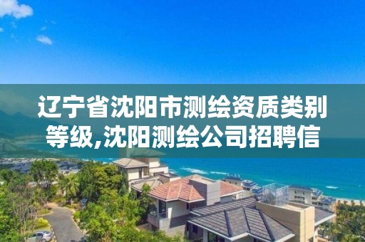 辽宁省沈阳市测绘资质类别等级,沈阳测绘公司招聘信息最新招聘