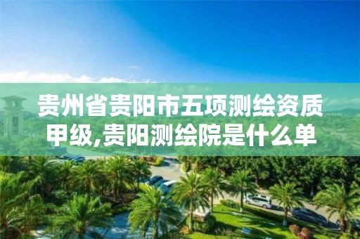 贵州省贵阳市五项测绘资质甲级,贵阳测绘院是什么单位