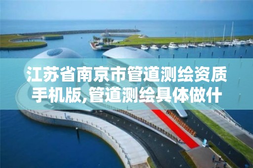 江苏省南京市管道测绘资质手机版,管道测绘具体做什么的?