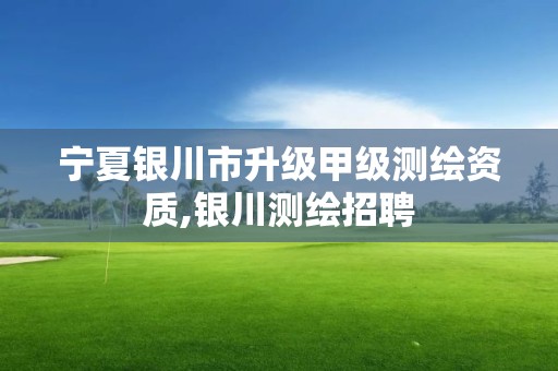 宁夏银川市升级甲级测绘资质,银川测绘招聘