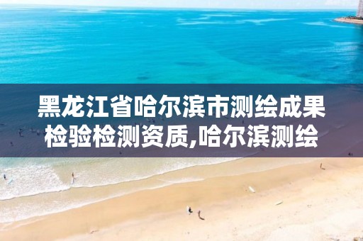 黑龙江省哈尔滨市测绘成果检验检测资质,哈尔滨测绘招聘信息