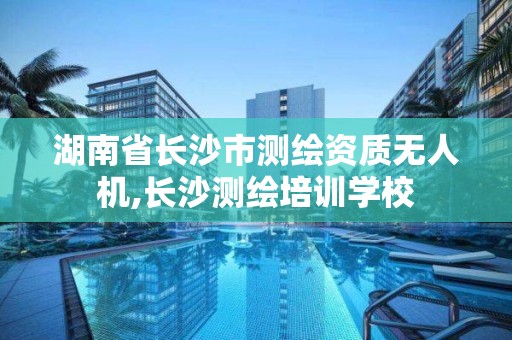 湖南省长沙市测绘资质无人机,长沙测绘培训学校