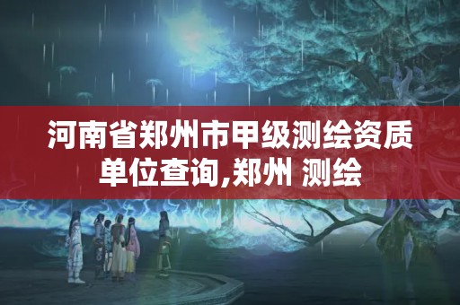 河南省郑州市甲级测绘资质单位查询,郑州 测绘