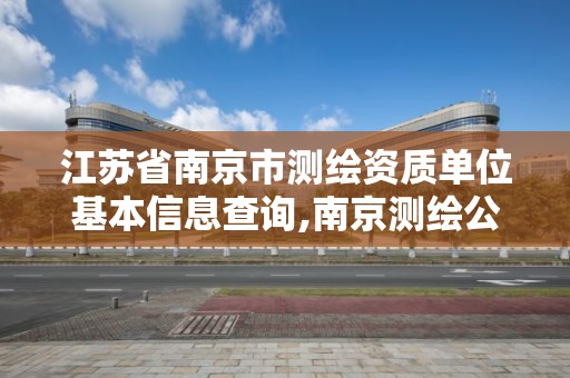 江苏省南京市测绘资质单位基本信息查询,南京测绘公司有哪些