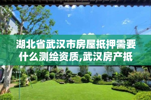 湖北省武汉市房屋抵押需要什么测绘资质,武汉房产抵押登记中心办理房产抵押登记。