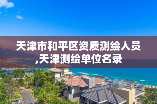 天津市和平区资质测绘人员,天津测绘单位名录