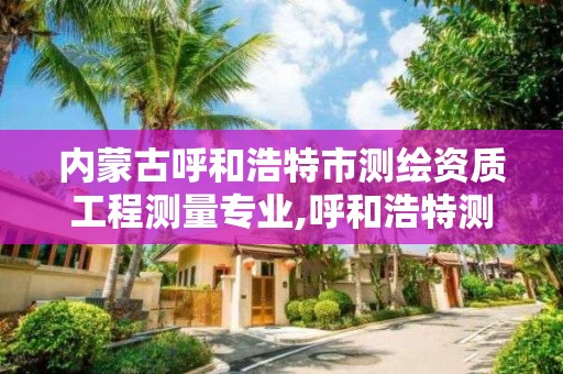 内蒙古呼和浩特市测绘资质工程测量专业,呼和浩特测绘公司招聘