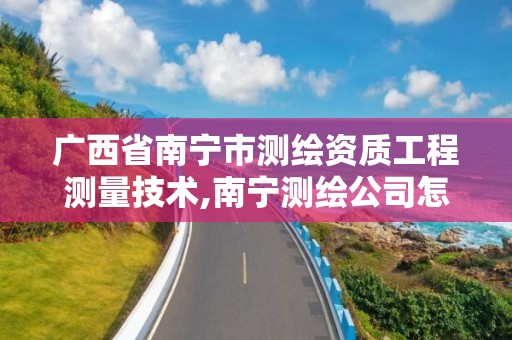 广西省南宁市测绘资质工程测量技术,南宁测绘公司怎么收费标准