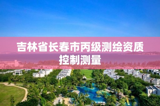 吉林省长春市丙级测绘资质控制测量