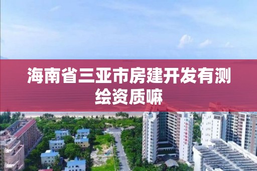 海南省三亚市房建开发有测绘资质嘛