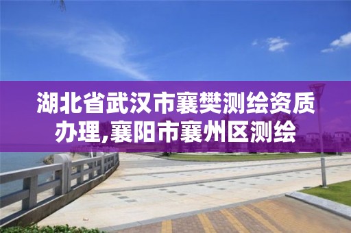 湖北省武汉市襄樊测绘资质办理,襄阳市襄州区测绘