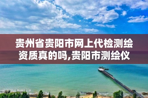 贵州省贵阳市网上代检测绘资质真的吗,贵阳市测绘仪器专卖。