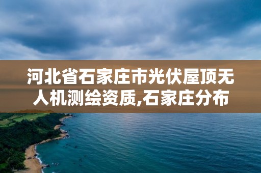 河北省石家庄市光伏屋顶无人机测绘资质,石家庄分布式光伏试点县。