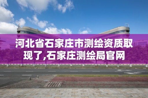 河北省石家庄市测绘资质取现了,石家庄测绘局官网