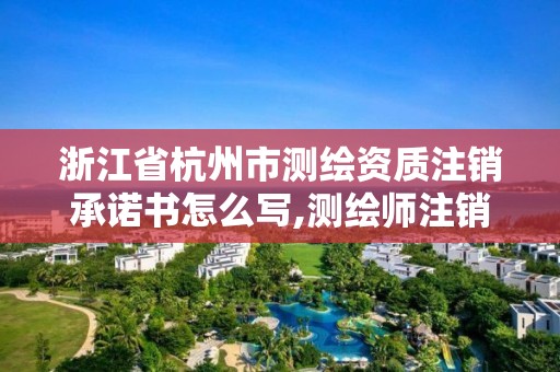 浙江省杭州市测绘资质注销承诺书怎么写,测绘师注销注册是什么意思啊