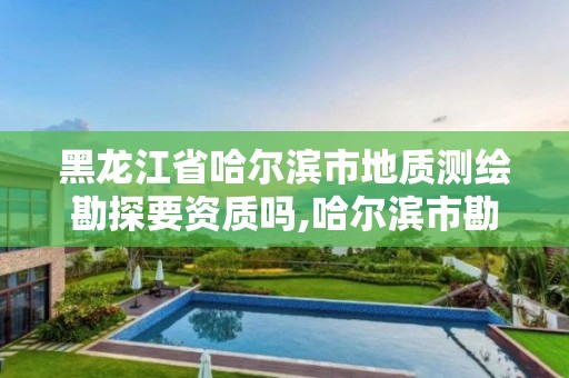 黑龙江省哈尔滨市地质测绘勘探要资质吗,哈尔滨市勘察测绘研究院待遇