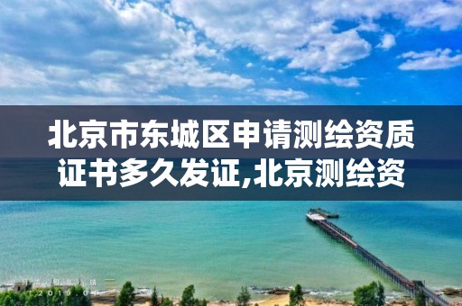 北京市东城区申请测绘资质证书多久发证,北京测绘资质查询系统。