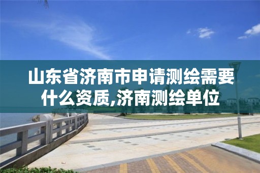 山东省济南市申请测绘需要什么资质,济南测绘单位