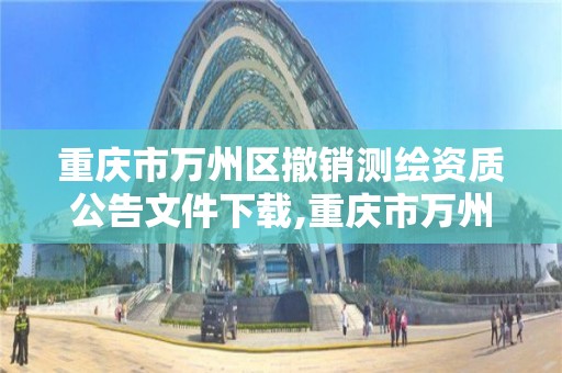 重庆市万州区撤销测绘资质公告文件下载,重庆市万州区撤销测绘资质公告文件下载