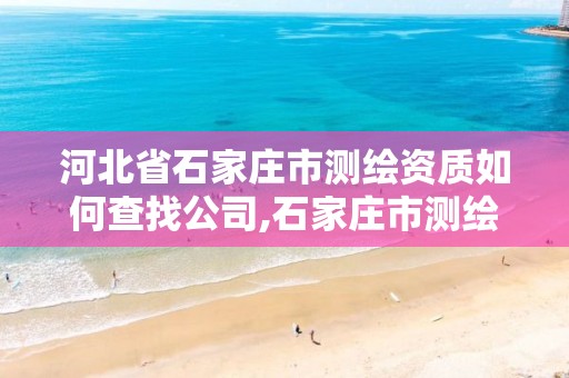 河北省石家庄市测绘资质如何查找公司,石家庄市测绘公司招聘