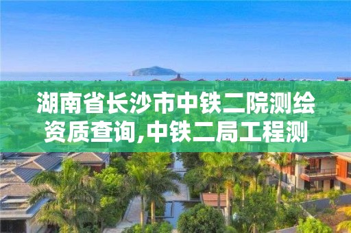 湖南省长沙市中铁二院测绘资质查询,中铁二局工程测试中心。