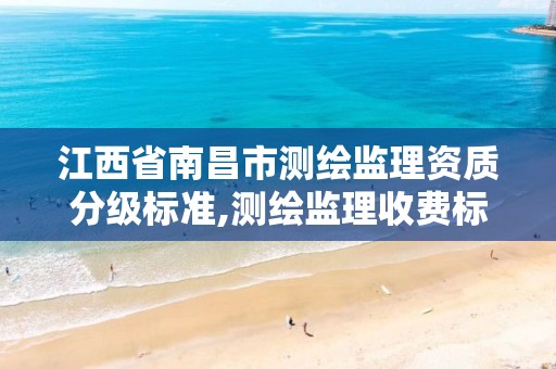 江西省南昌市测绘监理资质分级标准,测绘监理收费标准