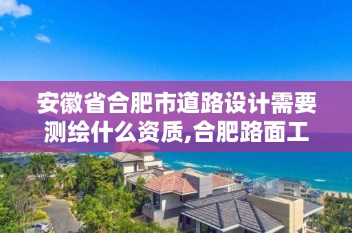 安徽省合肥市道路设计需要测绘什么资质,合肥路面工程