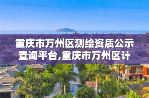 重庆市万州区测绘资质公示查询平台,重庆市万州区计量质量检测研究院