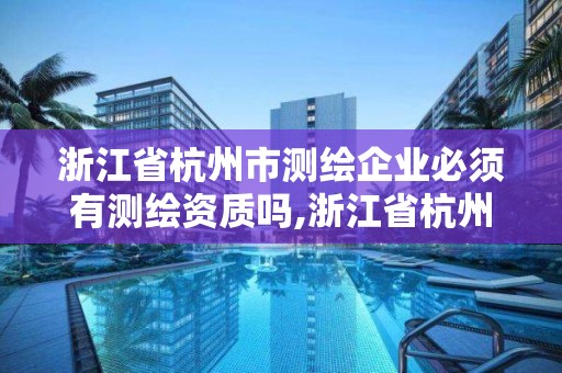 浙江省杭州市测绘企业必须有测绘资质吗,浙江省杭州市测绘企业必须有测绘资质吗