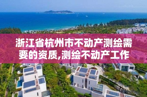 浙江省杭州市不动产测绘需要的资质,测绘不动产工作流程。