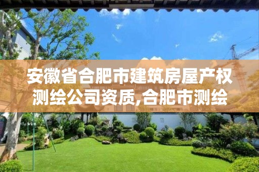 安徽省合肥市建筑房屋产权测绘公司资质,合肥市测绘院地址。