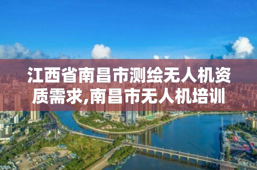 江西省南昌市测绘无人机资质需求,南昌市无人机培训机构有哪些