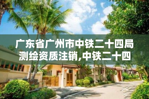 广东省广州市中铁二十四局测绘资质注销,中铁二十四局检测中心