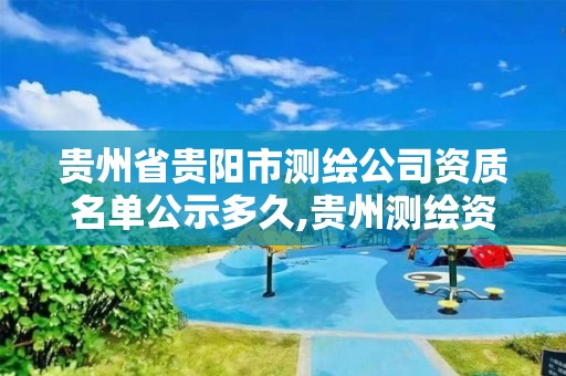 贵州省贵阳市测绘公司资质名单公示多久,贵州测绘资质延期公告