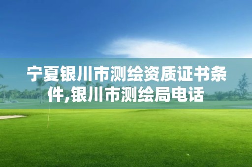 宁夏银川市测绘资质证书条件,银川市测绘局电话