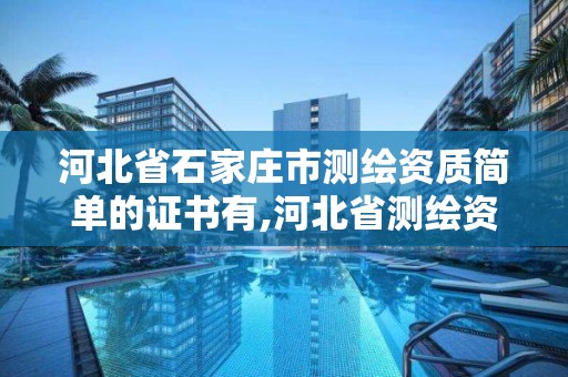 河北省石家庄市测绘资质简单的证书有,河北省测绘资质查询