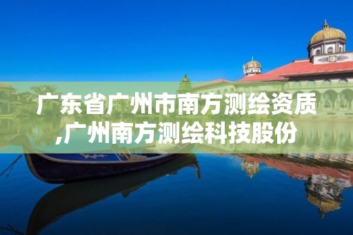 广东省广州市南方测绘资质,广州南方测绘科技股份