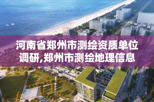 河南省郑州市测绘资质单位调研,郑州市测绘地理信息局