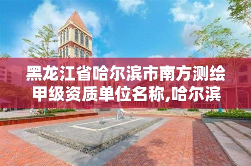 黑龙江省哈尔滨市南方测绘甲级资质单位名称,哈尔滨测绘职工中等专业学校。