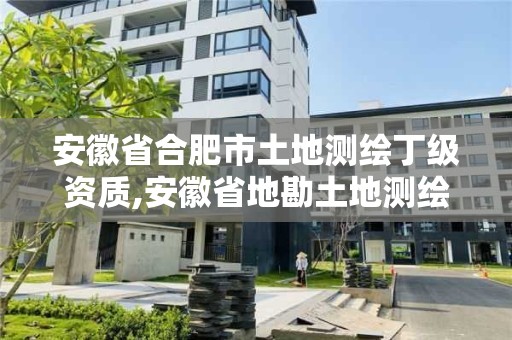 安徽省合肥市土地测绘丁级资质,安徽省地勘土地测绘工程专业技术资格评审标准条件。