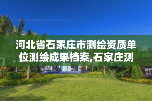 河北省石家庄市测绘资质单位测绘成果档案,石家庄测绘资质代办